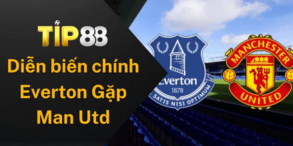 Diễn biến chính Everton gặp Man Utd hấp dẫn