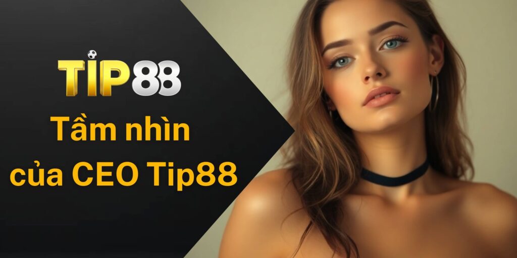 Tầm nhìn khác biệt của CEO Tip88