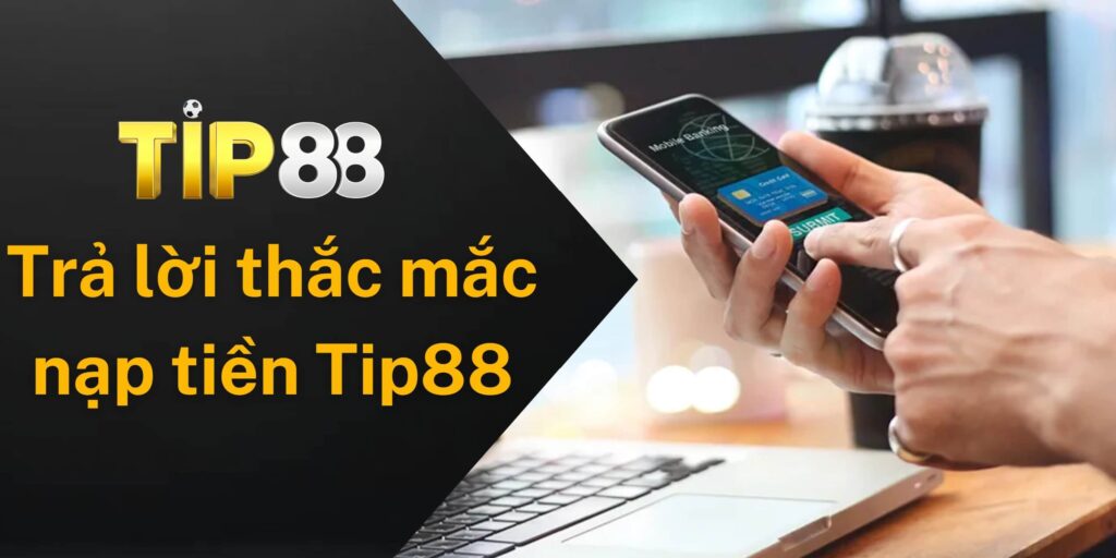 Trả lời những câu hỏi thường gặp khi người chơi tiến hành nạp tiền Tip88